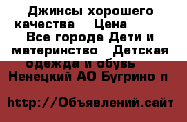 Джинсы хорошего качества. › Цена ­ 350 - Все города Дети и материнство » Детская одежда и обувь   . Ненецкий АО,Бугрино п.